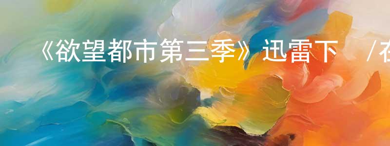 曹永鋒發布《欲望都市第三季》迅雷下載/在線觀看-都市情感-美劇天堂